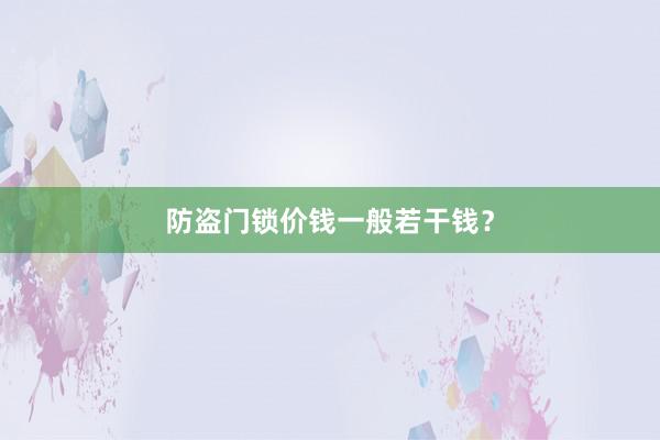 防盗门锁价钱一般若干钱？