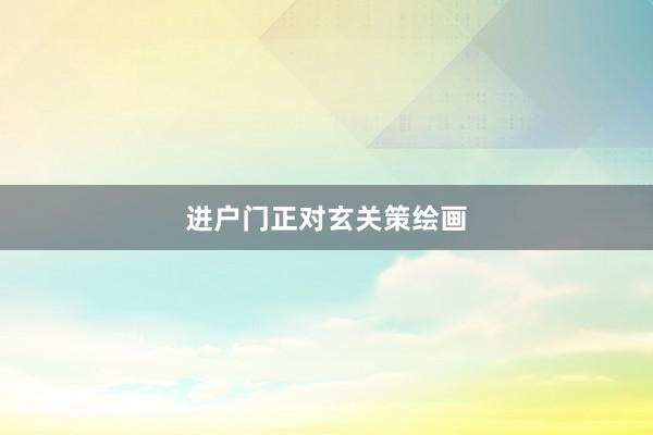 进户门正对玄关策绘画