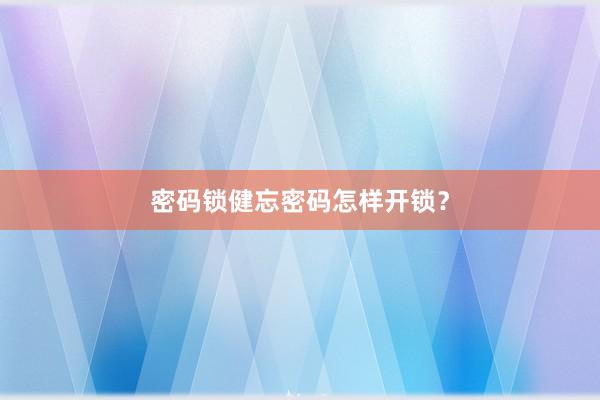 密码锁健忘密码怎样开锁？