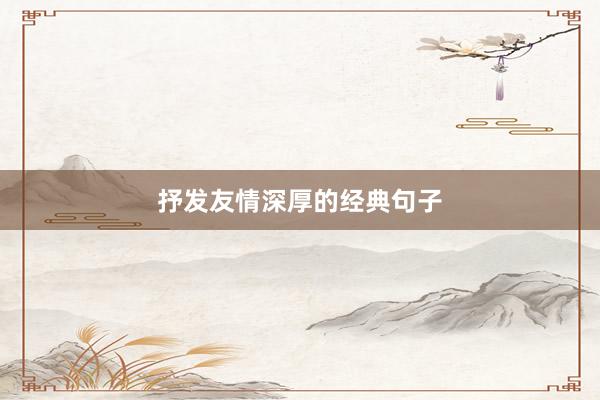 抒发友情深厚的经典句子