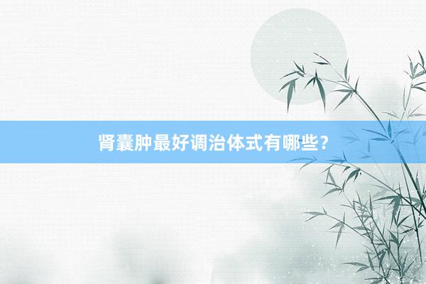 肾囊肿最好调治体式有哪些？