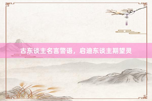 古东谈主名言警语，启迪东谈主期望灵
