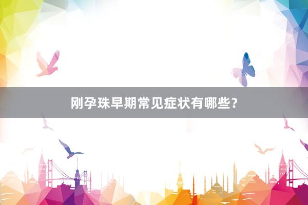 刚孕珠早期常见症状有哪些？